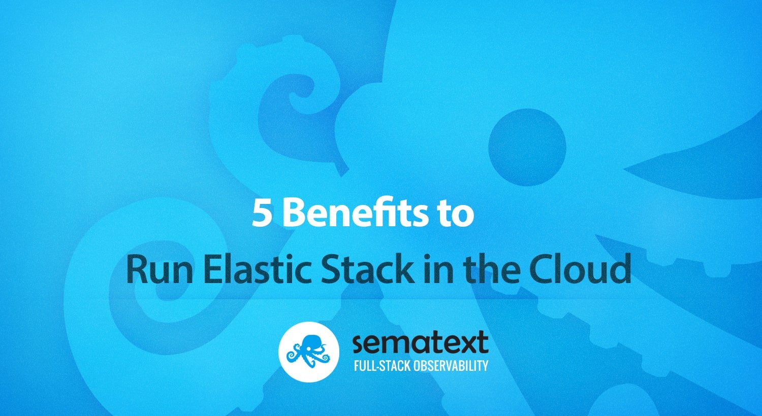 5 Benefits to Run Elastic Stack in the Cloud